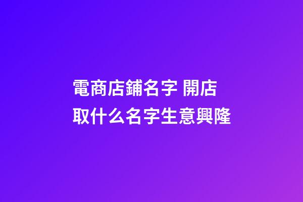 電商店鋪名字 開店取什么名字生意興隆-第1張-店鋪起名-玄機派